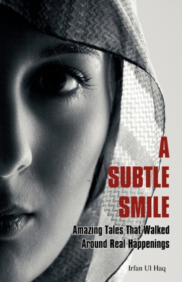 A Subtle Smile : Amazing Tales That Walked Around Real Happenings by Irfan Ul Haq - Paperback