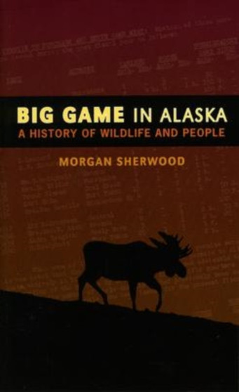 Big Game in Alaska : A History of Wildlife and People by Morgan B. Sherwood - Paperback