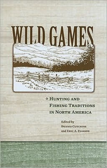 Wild Games : Hunting and Fishing in North America by Dennis Cutchins - Hardback