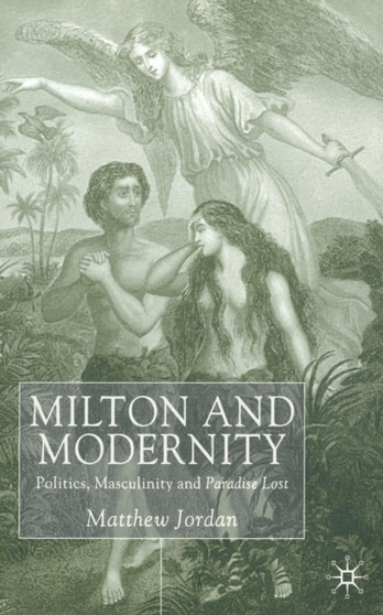 Milton and Modernity : Politics, Masculinity and Paradise Lost by M. Jordan - Paperback