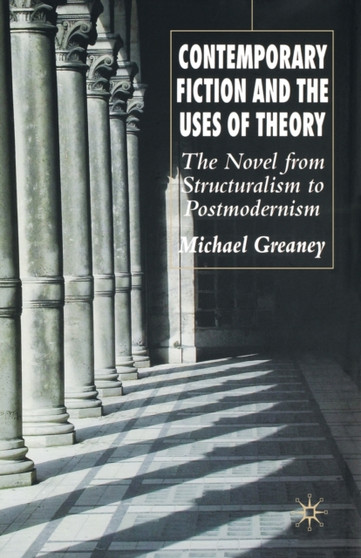 Contemporary Fiction and the Uses of Theory : The Novel from Structuralism to Postmodernism by M. Greaney - Paperback