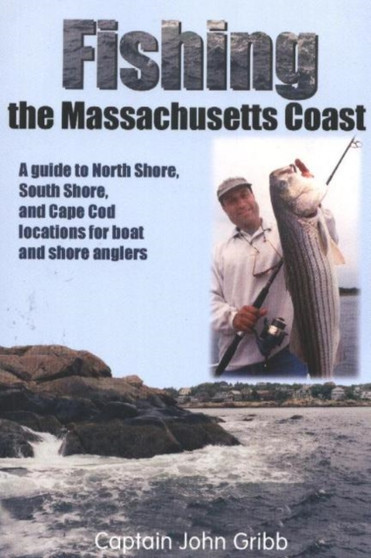 Fishing the Massachusetts Coast : A Guide to North Shore, South Shore & Cape Cod Locations for Boat & Shore Anglers by John Gribb - Paperback