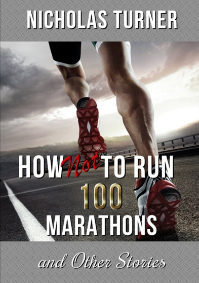 How Not To Run 100 Marathons by Nicholas Turner - Paperback