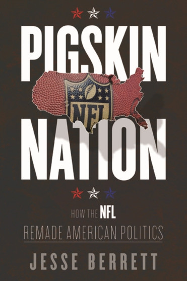 Pigskin Nation : How the NFL Remade American Politics by Jesse Berrett - Paperback