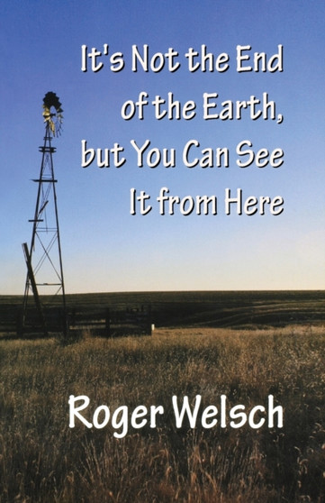 It's Not the End of the Earth, but You Can See It from Here by Roger Welsch - Paperback