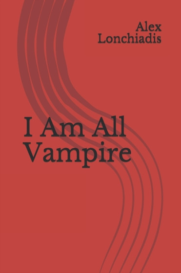 I Am All Vampire : 1 by Alex Lonchiadis - Paperback