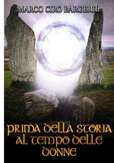 Prima della Storia al Tempo delle Donne : Ai Tempi della Grande Madre, tra sacerdotesse e amazzoni by Marco Ciro Bargerri - Paperback