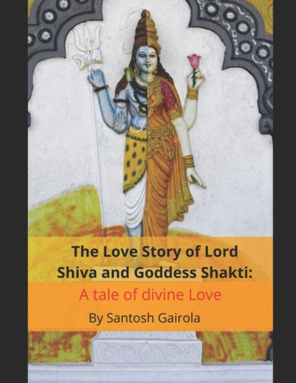 The Love Story of Lord Shiva and Goddess Shakti : A tale of divine Love by Santosh Gairola - Paperback