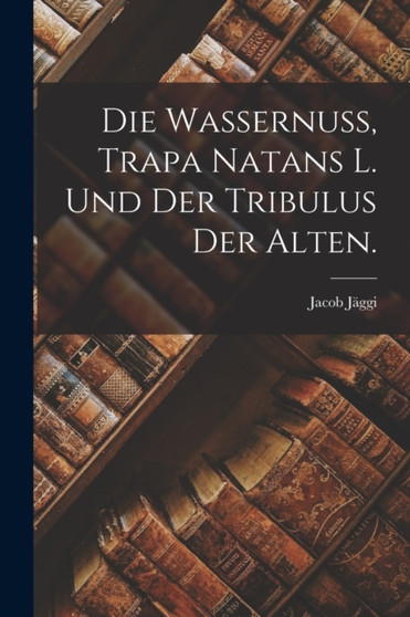 Die Wassernuss, Trapa Natans L. und der Tribulus der Alten. by Jacob Jaggi - Paperback Die Wassernuss, Trapa Natans L. und der Tribulus der Alten. by Jacob Jaggi - Paperback