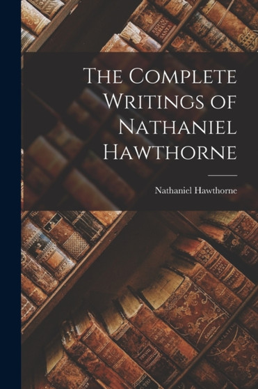 The Complete Writings of Nathaniel Hawthorne by Nathaniel Hawthorne - Paperback