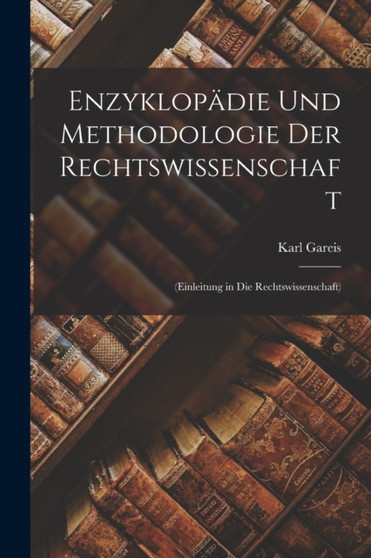 Enzyklopadie Und Methodologie Der Rechtswissenschaft : (Einleitung in Die Rechtswissenschaft) by Karl Gareis - Paperback