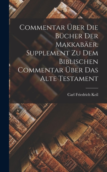 Commentar uber die Bucher der Makkabaer. Supplement zu dem biblischen Commentar uber das Alte Testament by Carl Friedrich Keil - Hardback