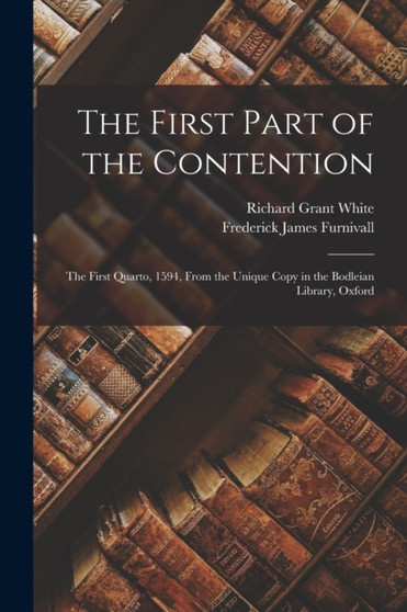 The First Part of the Contention : The First Quarto, 1594, From the Unique Copy in the Bodleian Library, Oxford by Frederick James Furnivall - Paperback