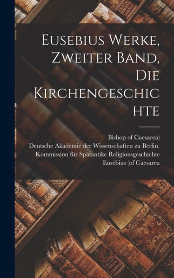 Eusebius Werke, zweiter Band, die Kirchengeschichte by Deutsche Akademie Der Wissenschaften Zu - Hardback Eusebius Werke, zweiter Band, die Kirchengeschichte by Deutsche Akademie Der Wissenschaften Zu - Hardback
