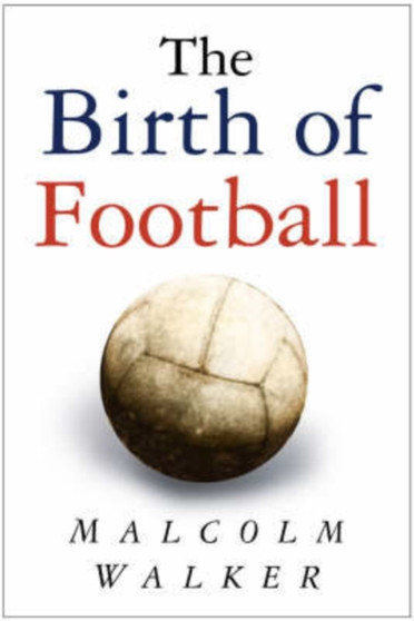 The Birth of Football by Malcolm Walker - Hardback