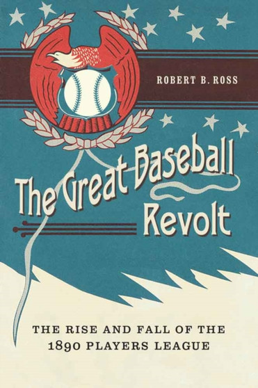 The Great Baseball Revolt : The Rise and Fall of the 1890 Players League by Robert B. Ross - Hardback