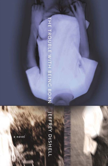 The Trouble with Being Born : A Novel by Jeffrey DeShell - Paperback
