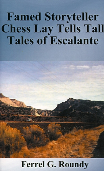 Famed Storyteller Chess Lay Tells Tall Tales of Escalante by Ferrel Glade Roundy - Paperback