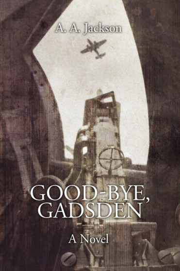 Good-Bye, Gadsden : A Novel of World War II by A A Jackson - Paperback