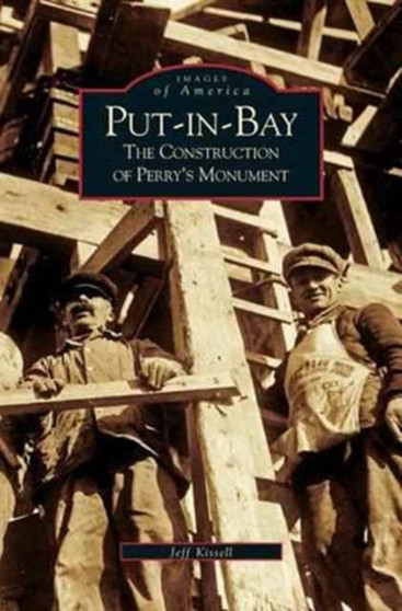 Put-In-Bay : The Construction of Perry's Monument by Jeff Kissell - Hardback