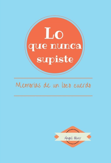 Lo que nunca supiste : Memorias de Un Loco Cuerdo by Angel Oliver - Hardback