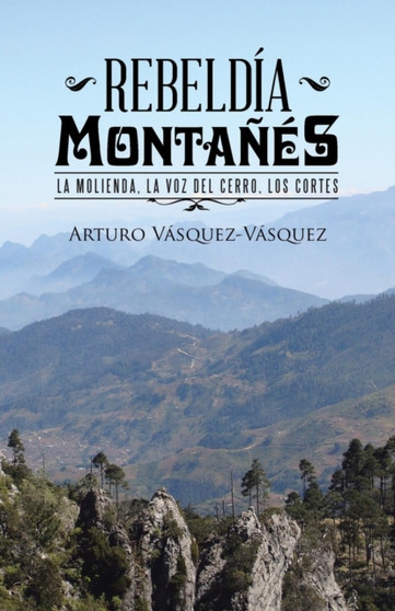 Rebeldia montanes : La molienda, la voz del cerro, los cortes by Arturo Vasquez-Vasquez - Paperback