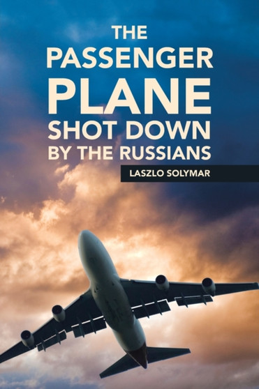 The Passenger Plane Shot Down by the Russians by Laszlo Solymar - Paperback