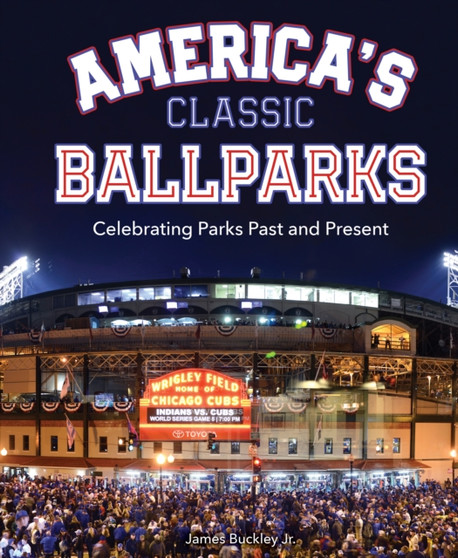 America's Classic Ballparks : Celebrating Parks Past and Present by James Buckley - Hardback