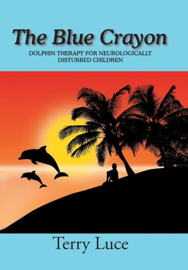 The Blue Crayon : Dolphin Therapy for Neurologically Disturbed Children by Terry Luce - Hardback