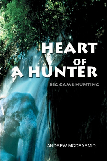 Heart of a Hunter : Big Game Hunting by Andrew M McDearmid - Paperback