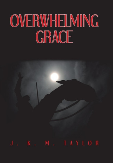 Overwhelming Grace by J K M Taylor - Hardback