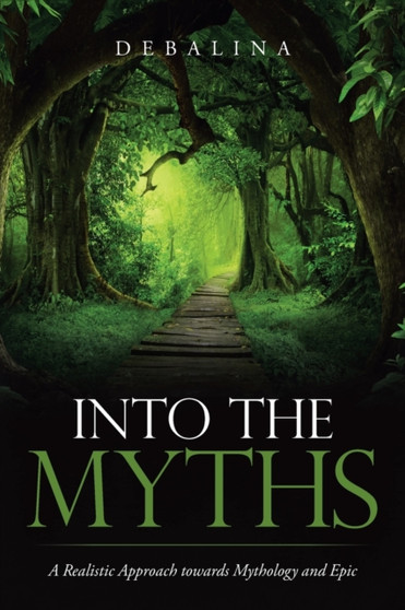 Into the Myths : A Realistic Approach Towards Mythology and Epic by Debalina - Paperback
