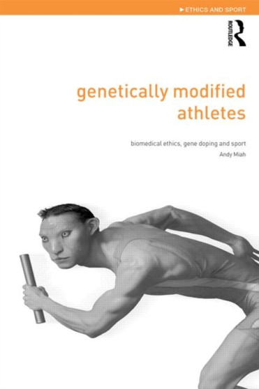 Genetically Modified Athletes : Biomedical Ethics, Gene Doping and Sport by Andy Miah - Paperback