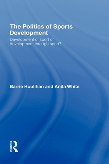 The Politics of Sports Development : Development of Sport or Development Through Sport? by Barrie Houlihan - Hardback