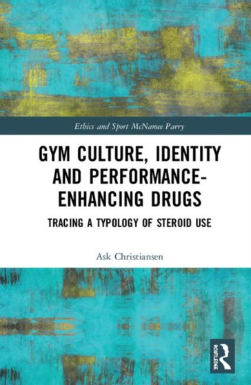 Gym Culture, Identity and Performance-Enhancing Drugs : Tracing a Typology of Steroid Use by Ask Vest Christiansen - Hardback