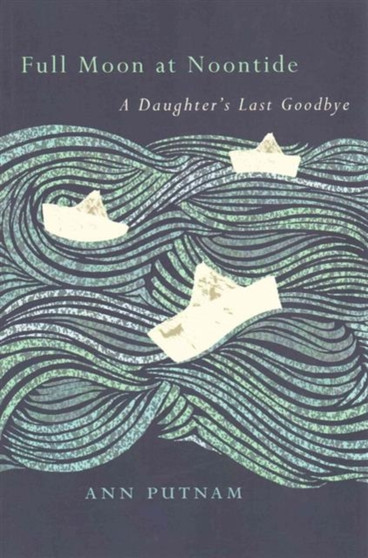Full Moon at Noontide : A Daughter's Last Goodbye by Ann Putnam - Paperback