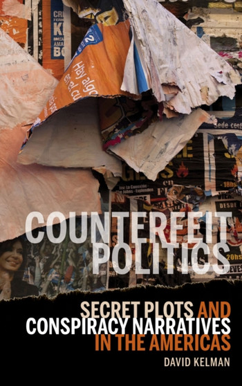 Counterfeit Politics : Secret Plots and Conspiracy Narratives in the Americas by David Kelman - Paperback