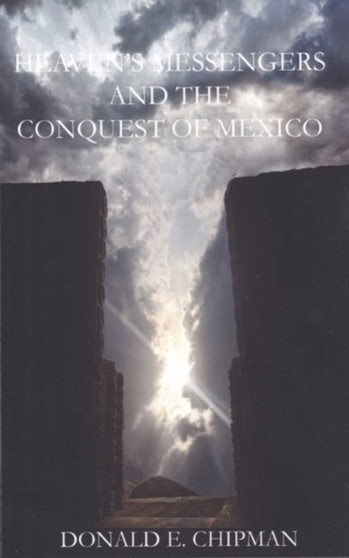 Heaven's Messengers and the Conquest of Mexico : A Novel by Donald E. Chipman - Paperback