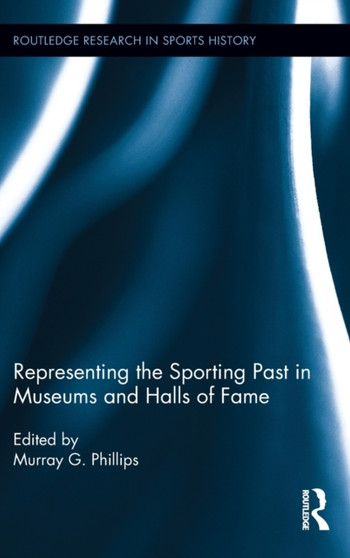 Representing the Sporting Past in Museums and Halls of Fame by Murray G. Phillips - Hardback