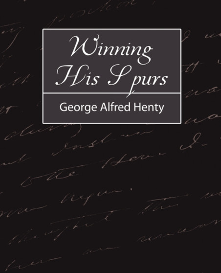 Winning His Spurs by Alfred Henty George Alfred Henty - Paperback
