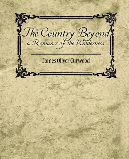 The Country Beyond a Romance of the Wilderness by Oliver Curwood James Oliver Curwood - Paperback