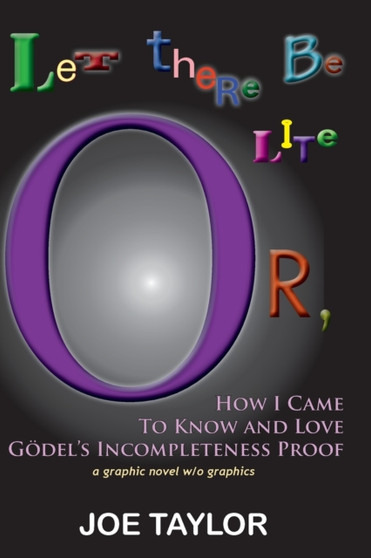 Let There Be Lite: Or, How I Came to Know and Love Godel's Incompleteness Proof by Joe Jr Taylor - Paperback
