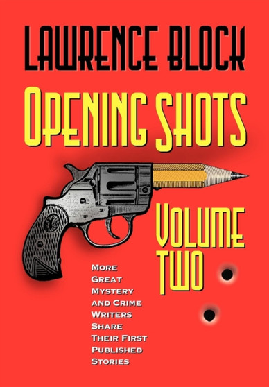 Opening Shots - Volume Two : More Great Mystery and Crime Writers Share Their First Published Stories by Lawrence Block - Hardback