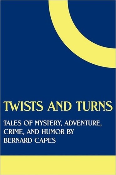 Twists and Turns : Tales of Mystery, Adventure, Crime, and Humor by Bernard Capes by Bernard Edward Joseph Capes - Paperback
