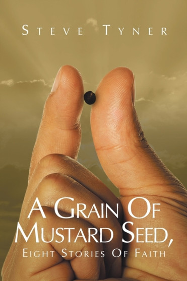 A Grain Of Mustard Seed : Eight Stories Of Faith by Steve Tyner - Paperback