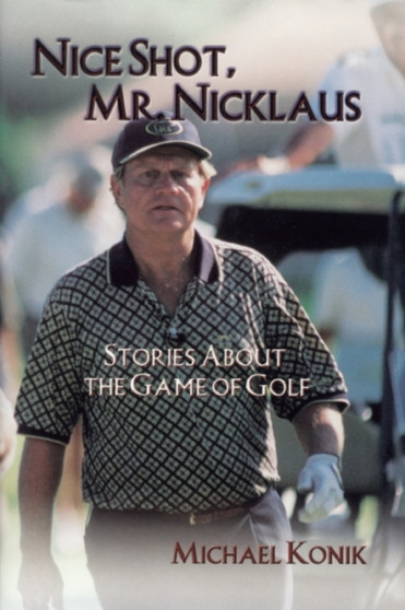 Nice Shot, Mr. Nicklaus : Stories About the Game of Golf by Michael Konik - Hardback