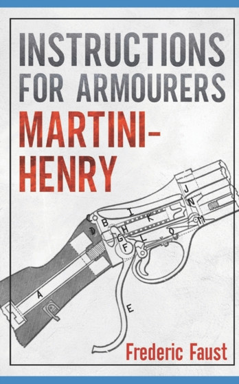 Instructions for Armourers - Martini-Henry : Instructions for Care and Repair of Martini Enfield by Frederic Faust - Paperback