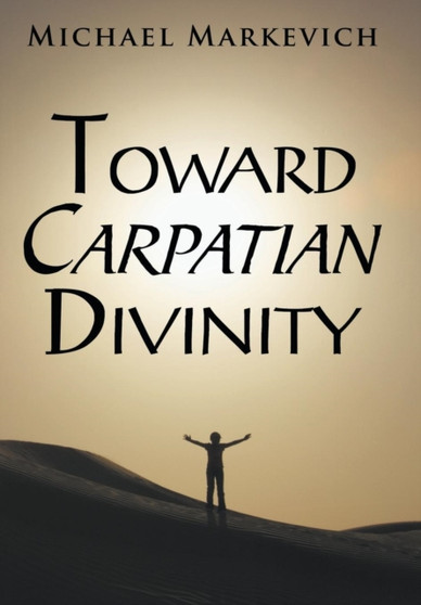 Toward Carpatian Divinity by Michael Markevich - Hardback