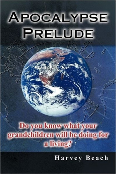 Apocalypse Prelude : Do You Know What Your Grandchildren Will be Doing for a Living? by Harvey Beach - Paperback