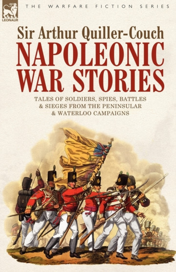 Napoleonic War Stories - Tales of Soldiers, Spies, Battles & Sieges from the Peninsular & Waterloo Campaigns by Sir Arthur Quiller-Couch - Paperback